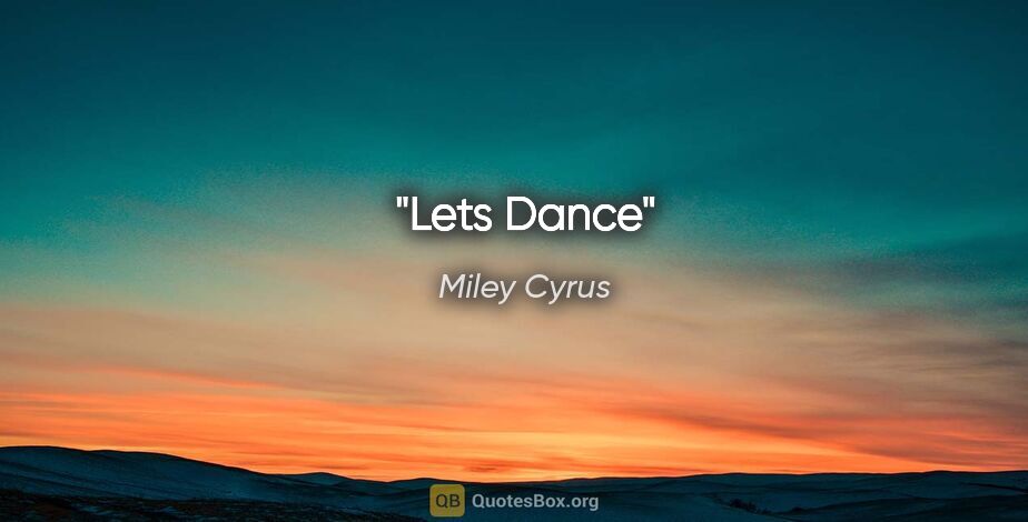 Miley Cyrus quote: "Lets Dance"