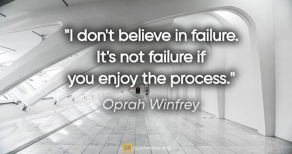 Oprah Winfrey quote: "I don't believe in failure. It's not failure if you enjoy the..."