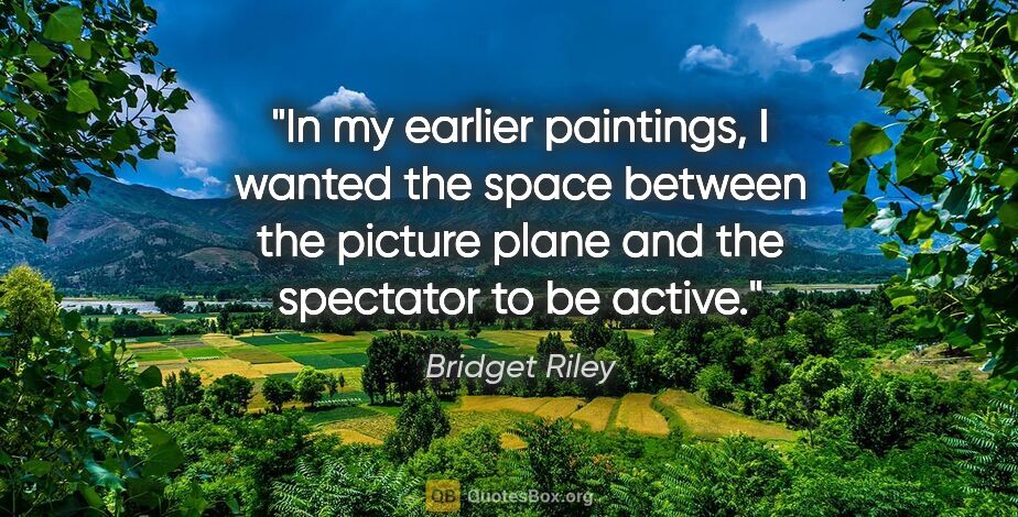 Bridget Riley quote: "In my earlier paintings, I wanted the space between the..."