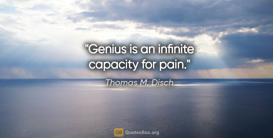 Thomas M. Disch quote: "Genius is an infinite capacity for pain."