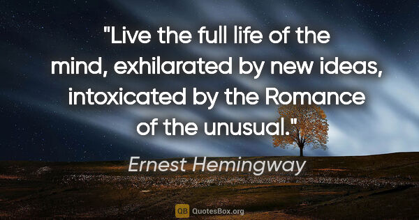Ernest Hemingway quote: "Live the full life of the mind, exhilarated by new ideas,..."