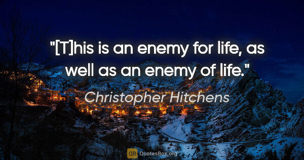 Christopher Hitchens quote: "[T]his is an enemy for life, as well as an enemy of life."