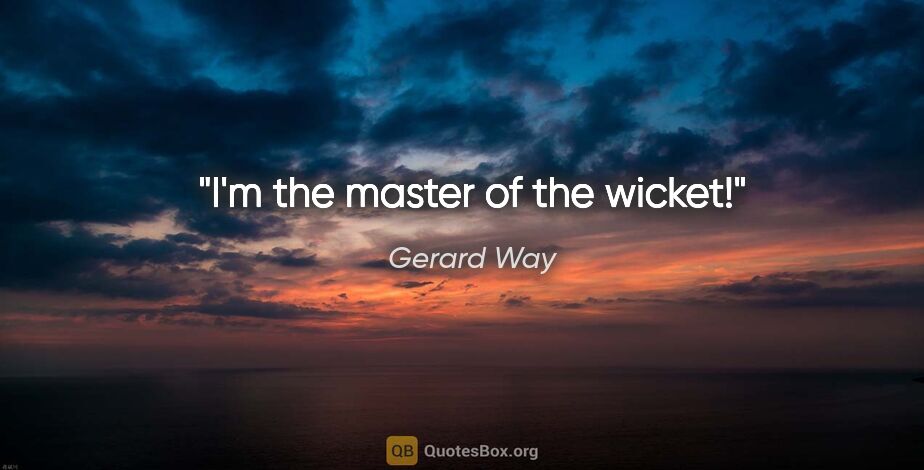Gerard Way quote: "I'm the master of the wicket!"