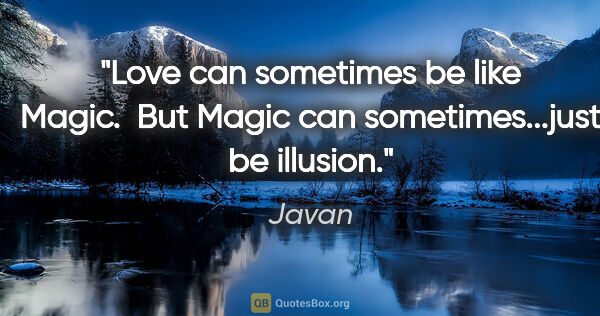 Javan quote: "Love can sometimes be like Magic.  But Magic can..."