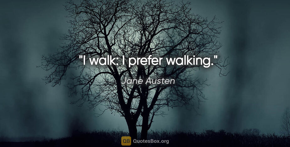 Jane Austen quote: "I walk: I prefer walking."