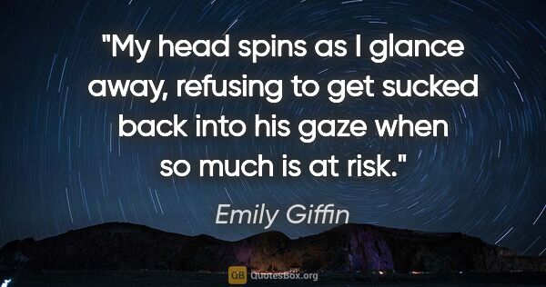 Emily Giffin quote: "My head spins as I glance away, refusing to get sucked back..."