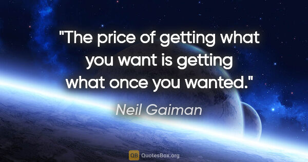 Neil Gaiman quote: "The price of getting what you want is getting what once you..."