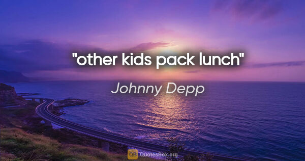 Johnny Depp quote: "other kids pack lunch"