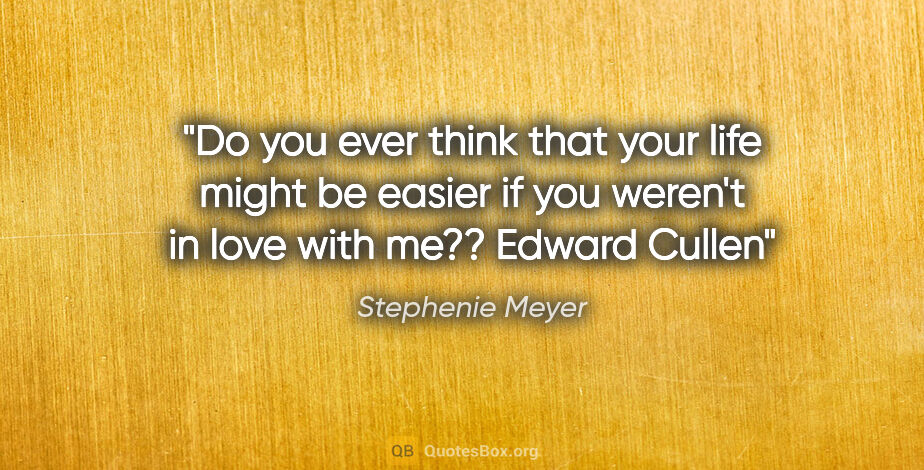 Stephenie Meyer quote: "Do you ever think that your life might be easier if you..."