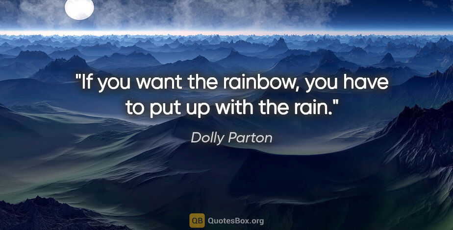 Dolly Parton quote: "If you want the rainbow, you have to put up with the rain."