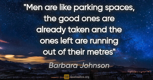 Barbara Johnson quote: "Men are like parking spaces, the good ones are already taken..."