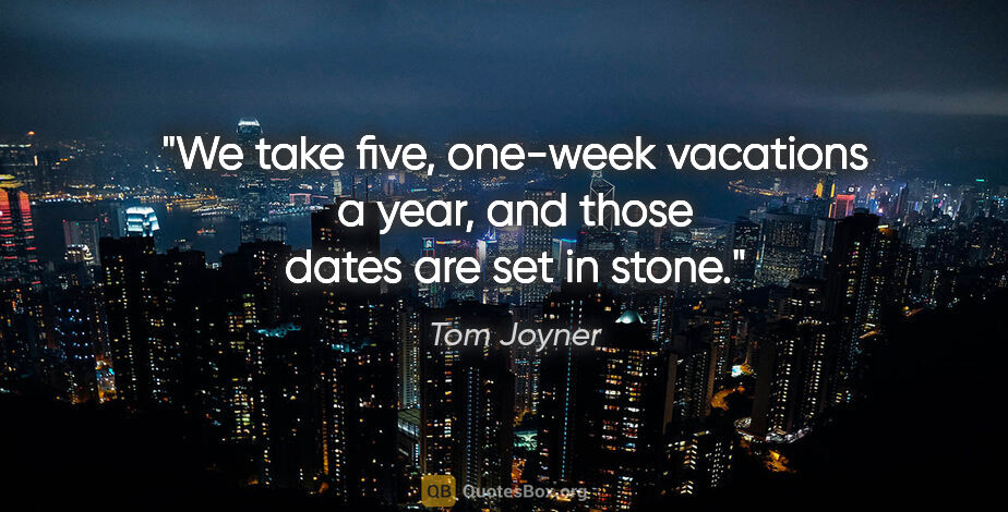 Tom Joyner quote: "We take five, one-week vacations a year, and those dates are..."