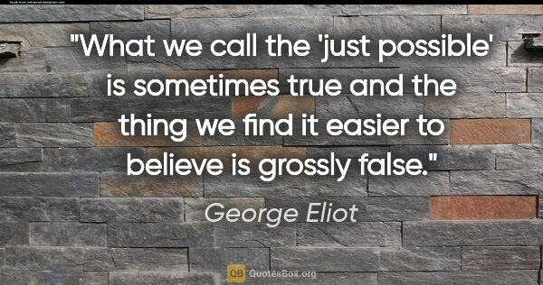 George Eliot quote: "What we call the 'just possible' is sometimes true and the..."