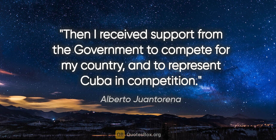 Alberto Juantorena quote: "Then I received support from the Government to compete for my..."