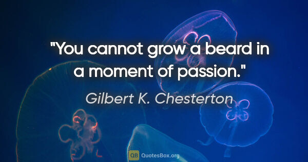 Gilbert K. Chesterton quote: "You cannot grow a beard in a moment of passion."