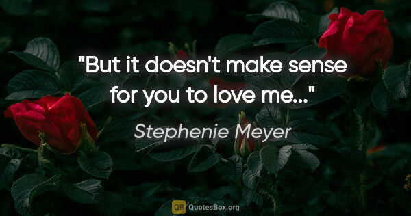 Stephenie Meyer quote: "But it doesn't make sense for you to love me..."