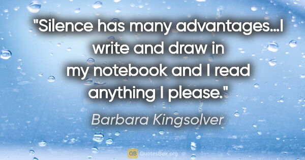 Barbara Kingsolver quote: "Silence has many advantages…I write and draw in my notebook..."