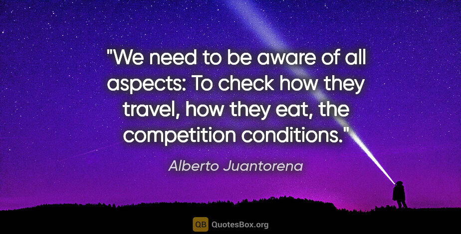 Alberto Juantorena quote: "We need to be aware of all aspects: To check how they travel,..."
