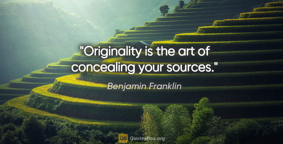 Benjamin Franklin quote: "Originality is the art of concealing your sources."