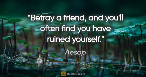 Aesop quote: "Betray a friend, and you'll often find you have ruined yourself."