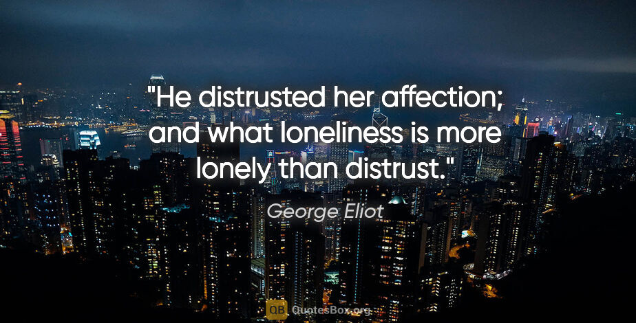 George Eliot quote: "He distrusted her affection; and what loneliness is more..."