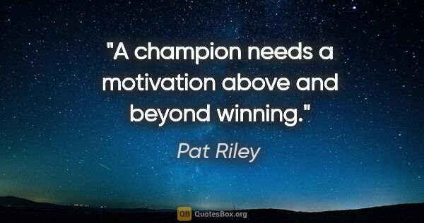 Pat Riley quote: "A champion needs a motivation above and beyond winning."