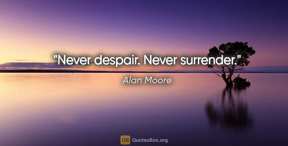 Alan Moore quote: "Never despair. Never surrender."