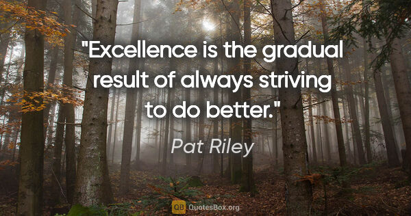 Pat Riley quote: "Excellence is the gradual result of always striving to do better."