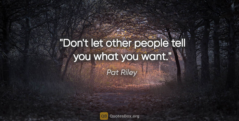 Pat Riley quote: "Don't let other people tell you what you want."