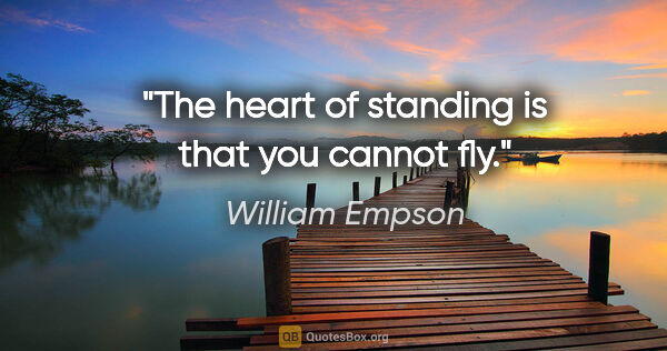 William Empson quote: "The heart of standing is that you cannot fly."