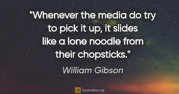 William Gibson quote: "Whenever the media do try to pick it up, it slides like a lone..."