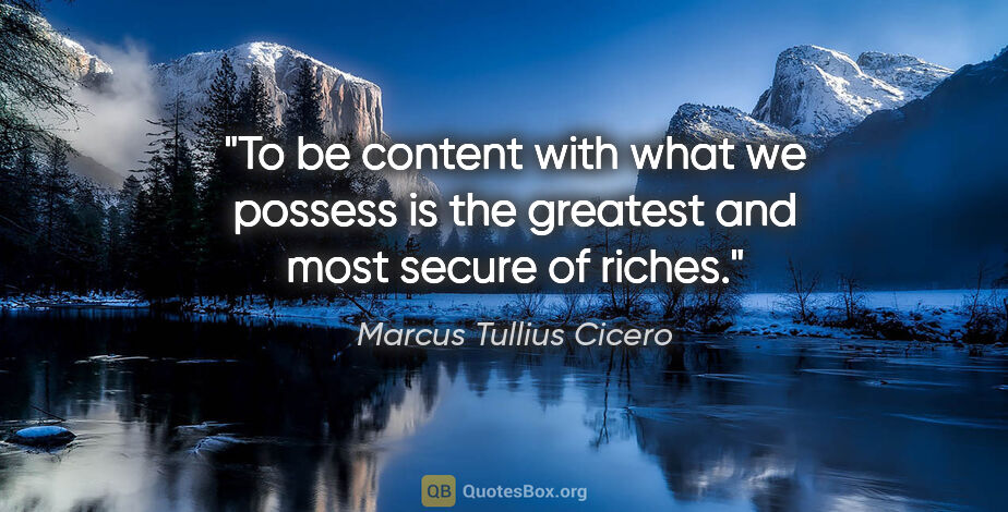 Marcus Tullius Cicero quote: "To be content with what we possess is the greatest and most..."