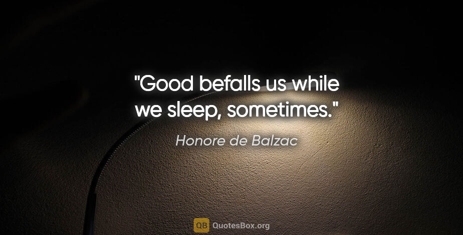 Honore de Balzac quote: "Good befalls us while we sleep, sometimes."