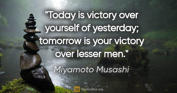 Miyamoto Musashi quote: "Today is victory over yourself of yesterday; tomorrow is your..."