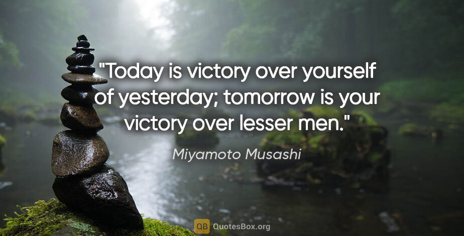 Miyamoto Musashi quote: "Today is victory over yourself of yesterday; tomorrow is your..."