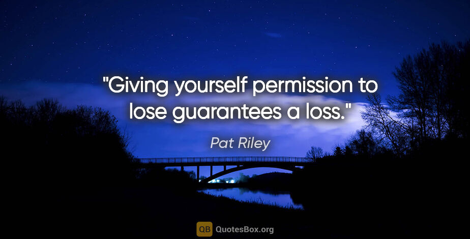 Pat Riley quote: "Giving yourself permission to lose guarantees a loss."