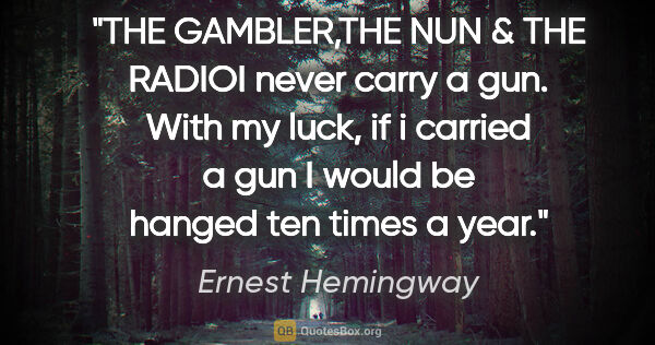 Ernest Hemingway quote: "THE GAMBLER,THE NUN & THE RADIOI never carry a gun. With my..."