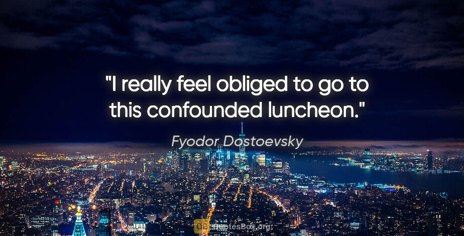 Fyodor Dostoevsky quote: "I really feel obliged to go to this confounded luncheon."