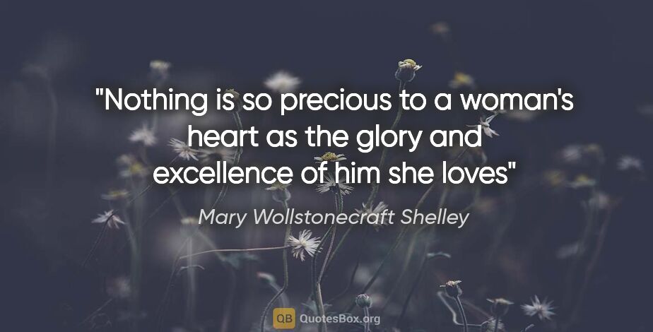 Mary Wollstonecraft Shelley quote: "Nothing is so precious to a woman's heart as the glory and..."