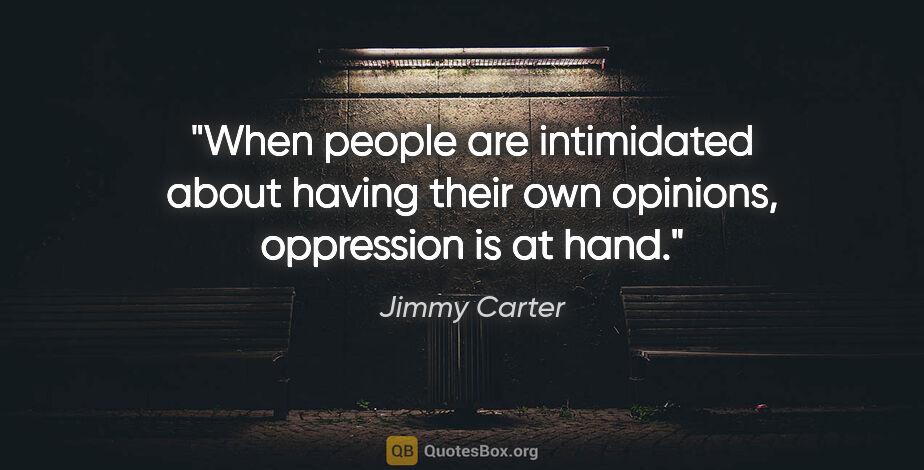 Jimmy Carter quote: "When people are intimidated about having their own opinions,..."