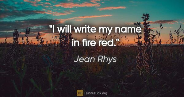 Jean Rhys quote: "I will write my name in fire red."