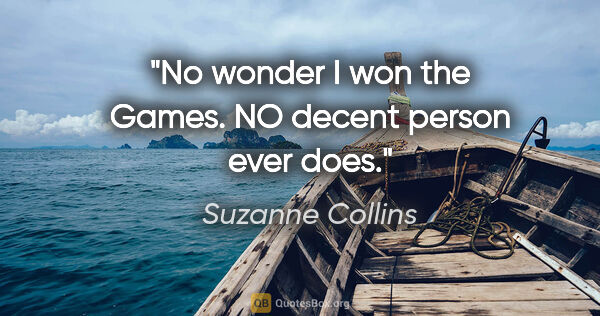Suzanne Collins quote: "No wonder I won the Games. NO decent person ever does."