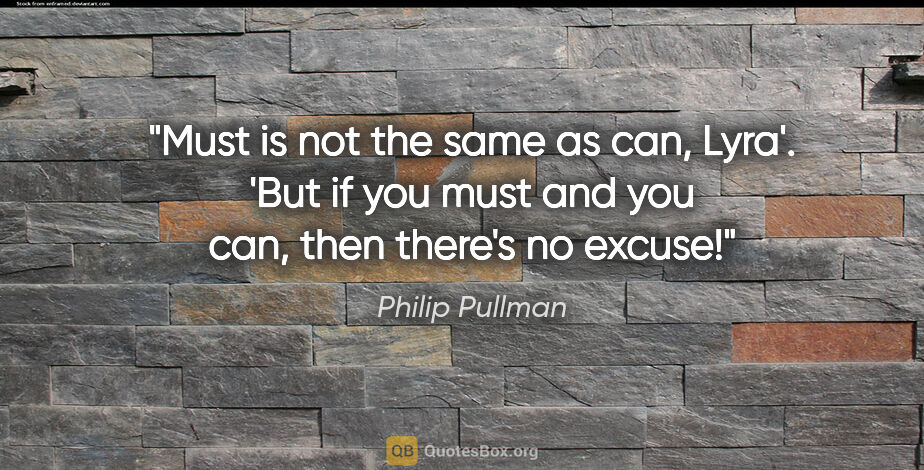 Philip Pullman quote: "Must is not the same as can, Lyra'. 'But if you must and you..."