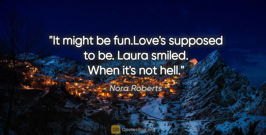 Nora Roberts quote: "It might be fun."Love's supposed to be." Laura smiled. "When..."