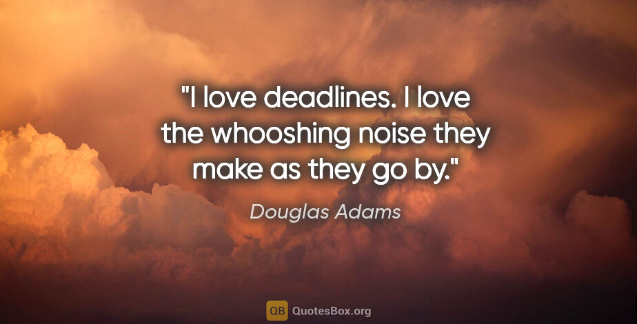 Douglas Adams quote: "I love deadlines. I love the whooshing noise they make as they..."