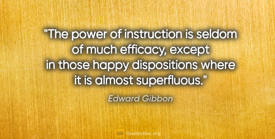 Edward Gibbon quote: "The power of instruction is seldom of much efficacy, except in..."