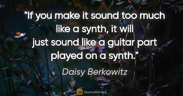 Daisy Berkowitz quote: "If you make it sound too much like a synth, it will just sound..."