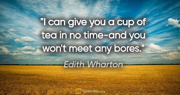 Edith Wharton quote: "I can give you a cup of tea in no time-and you won't meet any..."