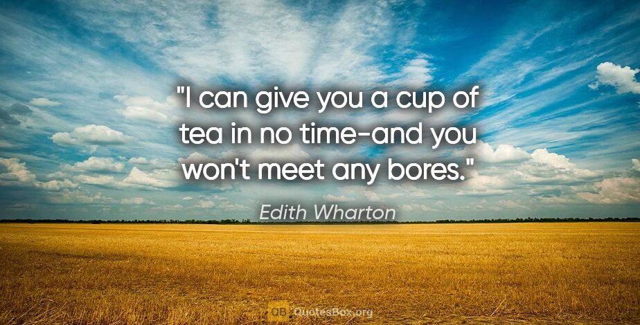 Edith Wharton quote: "I can give you a cup of tea in no time-and you won't meet any..."