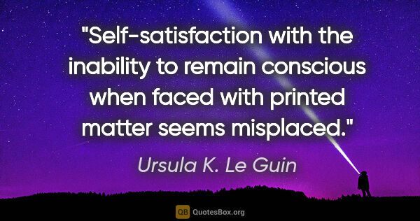 Ursula K. Le Guin quote: "Self-satisfaction with the inability to remain conscious when..."